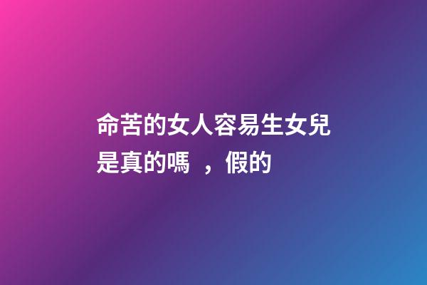 命苦的女人容易生女兒是真的嗎，假的